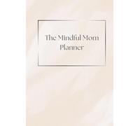 The Mindful Mom Planner: Life Balance for Busy Moms: Nurture Yourself While Caring for Your Family