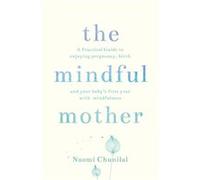 The Mindful Mother: A Practical And Spiritual Guide To Enjoying Pregnancy, Birth And Beyond With Mindfulness (Paperback) Naomi Chunilal, (Auteur)