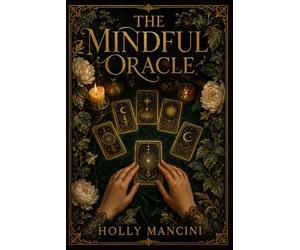 The Mindful Oracle - Ethical Divination and Tarot for Self-Discovery: The Young Adult's Guide to Psychological Tarot, Cognitive Behavioral Reflection, and Empowered Decision-Making
