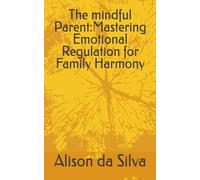 The mindful Parent:Mastering Emotional Regulation for Family Harmony: mindfullness parenting