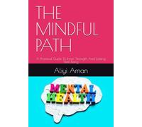 THE MINDFUL PATH: A Practical Guide To Inner Strength And Lasting Well Being