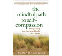 The Mindful Path to Self-Compassion: Freeing Yourself from Destructive Thoughts and Emotions