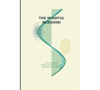 The Mindful Rebound: A 30-Day Guided Recovery Plan to Beat Burnout, Boost Energy & Restore Wellbeing