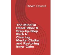 The Mindful Reset Plan: A Step-by-Step Path to Clearing Mental Clutter and Restoring Inner Calm