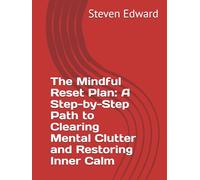 The Mindful Reset Plan: A Step-by-Step Path to Clearing Mental Clutter and Restoring Inner Calm