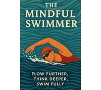 The Mindful Swimmer: Flow Further, Think Deeper, Swim Fully