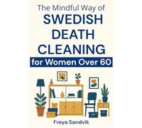 The Mindful Way of Swedish Death Cleaning for Women Over 60: Step-by-Step Guide to Simplify Your Home, Preserve Precious Memories, Reduce Family Stress, and Leave a Tidy, Loving Legacy