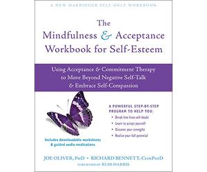 The Mindfulness and Acceptance Workbook for Self-Esteem: Using Acceptance and Commitment Therapy to Move Beyond Negative Self-Talk and Embrace Self-Compassion