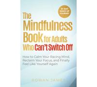 The Mindfulness Book for Adults Who Can’t Switch Off: How to Calm Your Racing Mind, Reclaim Your Focus, and Finally Feel Like Yourself Again
