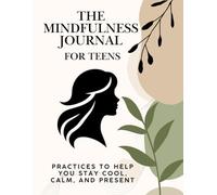 The Mindfulness Journal for Teens : Practices to Help You Stay Cool, Calm, and Present