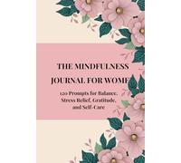 THE MINDFULNESS JOURNAL FOR WOMEN: 120 Prompts for Balance, Stress Relief, Gratitude, and Self-Care