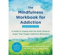 The Mindfulness Workbook for Addiction: A Guide to Coping with the Grief, Stress, and Anger that Trigger Addictive Behaviors