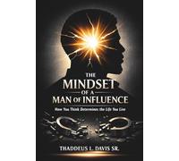The Mindset of a Man of Influence: How You Think Determines the Life You Live