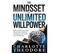 The Mindset of Unlimited Willpower: Master Self-Control, Boost Productivity, Overcome Temptation, and Unlock Your Full Potential