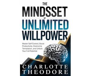 The Mindset of Unlimited Willpower: Master Self-Control, Boost Productivity, Overcome Temptation, and Unlock Your Full Potential