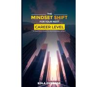 THE MINDSET SHIFT FOR YOUR NEXT CAREER LEVEL: A PRACTICAL GUIDE TO PROFESSIONAL IMPACT