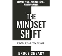The Mindset Shift: From Fear to Favor: Flip the Fear, Fuel the Faith, Find Your Favor