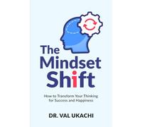 The Mindset Shift: How to Transform Your Thinking for Success and Happiness