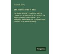 The Mineral Baths of Bath.: The Bathes of Bathe's Ayde in the Reign of Charles 2nd, as Illustrated by a Drawing of the King's and Queen's Bath ... in the Year 1675 by a "Person of Quality"