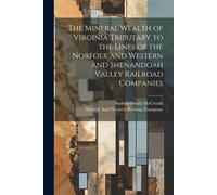 The Mineral Wealth Of Virginia Tributary To The Lines Of The Norfolk And Western And Shenandoah Valley Railroad Companies