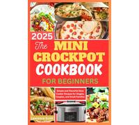 The Mini Crockpot Cookbook for Beginners 2025: Simple and Flavorful Slow Cooker Recipes for Singles, Couples, and Small Families