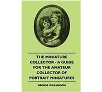 The Miniature Collector - A Guide for the Amateur Collector of Portrait Miniatures Williamson, George (Auteur)
