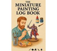 The Miniature Painting Log Book: Track Mini Projects, Paint Schemes & Techniques Hobbyist's Organizer for Painters, Gamers & Model Builders