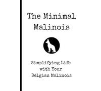 The Minimal Malinois: Simplifying Life with Your Belgian Malinois Training Guide | Proven Methods for Raising a Well-Behaved & Confident Working Dog ... Socialization, and Enrichment Strategies