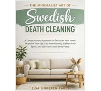 THE MINIMALIST ART OF SWEDISH DEATH CLEANING: A Compassionate Approach to Declutter Your Home, Organize Your Life, Live Intentionally, Lighten Your Spirit, and Gift Your Loved Ones Peace