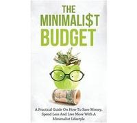 The Minimalist Budget: A Practical Guide On How To Save Money, Spend Less And Live More With A Minimalist Lifestyle Lindstrom, Simeon (Auteur)