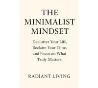 The Minimalist Mindset: Declutter Your Life, Reclaim Your Time, and Focus on What Truly Matters