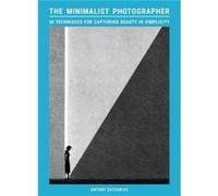 Le photographe minimaliste – 50 techniques pour capturer la beauté dans la simplicité