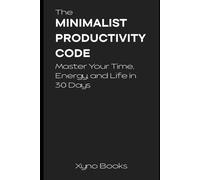 The Minimalist Productivity Code: Master Your Time, Energy, and Life in 30 Days: A No-Nonsense Guide to Cutting the Clutter and Building a Life of Purpose