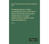 The Mining Reports. A Series Containing the Cases on the Law of Mines Found in the American and English Reports, Arranged Alphabetically by Subjects, with Notes and References: Vol. II