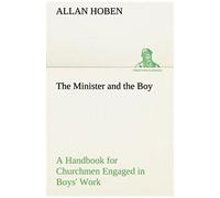 The Minister And The Boy A Handbook For Churchmen Engaged In Boys' Work