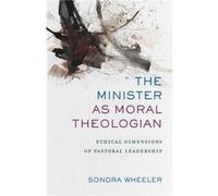 The Minister as Moral Theologian Ethical Dimensions of Pastoral Leadership by Sondra Wheeler Sondra Wheeler (Auteur)