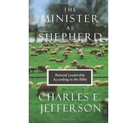 The Minister As Shepherd: Pastoral Leadership According to the Bible