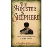 The Minister as Shepherd: The Privileges and Responsibilities of Pastoral Leadership Jefferson, Charles (Auteur)
