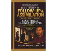THE MINISTRY OF FOLLOW-UP & ASSIMILATION VOLUME THREE - PART ONE: RECEIVING & CARING FOR PEOPLE. A Practical Guide to Welcoming, Caring for, and Establishing New People in the Local Church