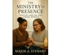 THE MINISTRY OF PRESENCE: Spiritual Care for Life's Hardest Moments