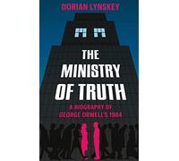 The Ministry of Truth: A Biography of George Orwell's 1984
