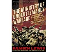 The Ministry of Ungentlemanly Warfare: How Churchill's Secret Warriors Set Europe Ablaze and Gave Birth to Modern Black Ops