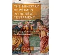 The Ministry of Women in the New Testament Reclaiming the Biblical Vision for Church Leadership by Dorothy A. Lee Dorothy A. Lee (Auteur)