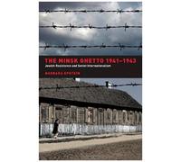 The Minsk Ghetto, 1941-1943: Jewish Resistance And Soviet Internationalism