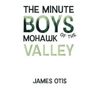 The Minute Boys of the Mohawk Valley (Illustrated)