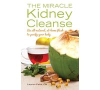 The Miracle Kidney Cleanse: The All-Natural, At-Home Flush to Purify Your Body