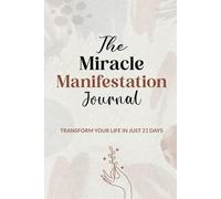 The Miracle Manifestation Journal: Transform your Life in Just 21 Days, A Guided Journey to Unlock Abundance, Clarity, and Joy Through Daily Manifestation Practices, Daily Prompts