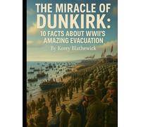 The Miracle of Dunkirk: 10 Facts About WWII’s Amazing Evacuation