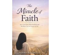 The Miracle of Faith: How God Heals When the Body and the Heart Can No Longer Go On