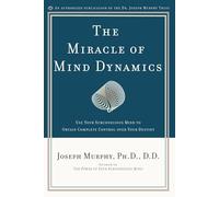 The Miracle of Mind Dynamics: Use Your Subconscious Mind to Obtain Complete Control Over Your Destiny